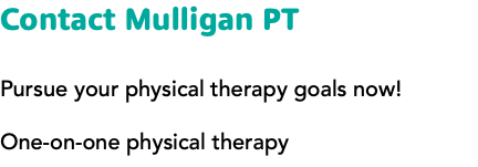Contact Mulligan PT Pursue your physical therapy goals now! One-on-one physical therapy
